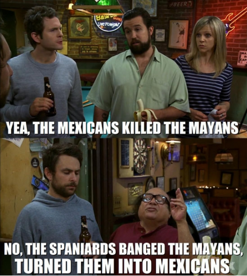 I learn my history from it’s always sunny.