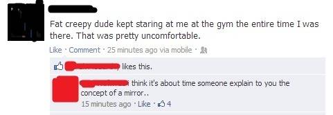 Fat creepy dude kept staring at me at the gym...
