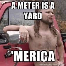 The metric system according to my friend.