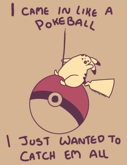 I came in like a... pokéball?