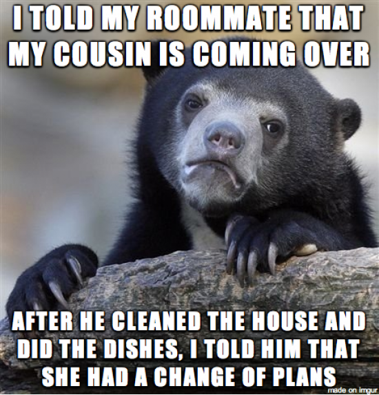 my roommate has a crush on my cousin, i know he would clean up the house if he knew she was gonna stop by