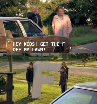 Get the f off my lawn!