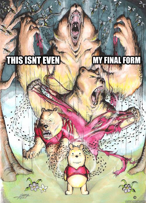 Not even my final form!