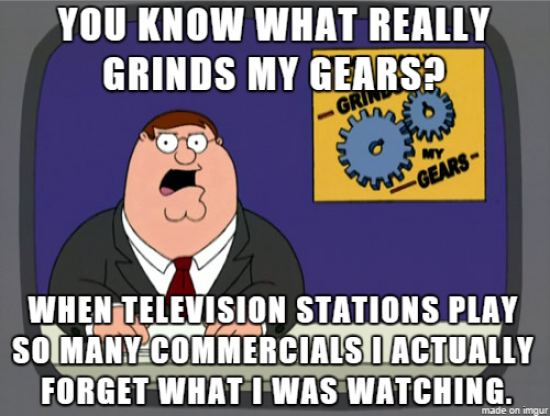 Years ago i quit watching normal television in favor of Netflix, yesterday i decided to watch a show on tv while working on my brothers computer, and i was reminded of one of the things i hated the most about it.