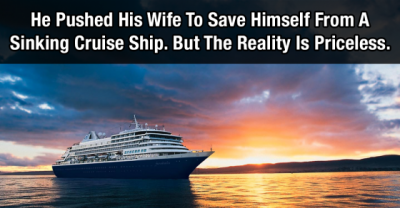 A Man Pushed His Wife To Save Himself From A Sinking Cruise Ship. But The Reality Is Priceless...