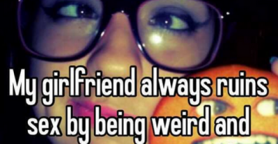 16 Terrifying Confessions From Guys About Their Annoying Girlfriends