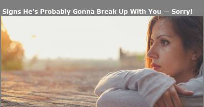 Signs He&rsquo;s Probably Gonna Break Up With You &mdash; Sorry!