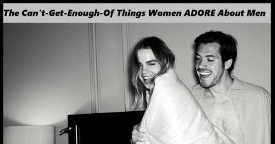 Things That Women Absolutely Adore About Men